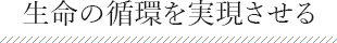 生命の循環を実現させる