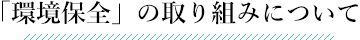 「環境保全」の取り組みについて